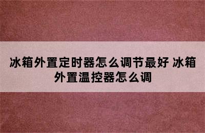 冰箱外置定时器怎么调节最好 冰箱外置温控器怎么调